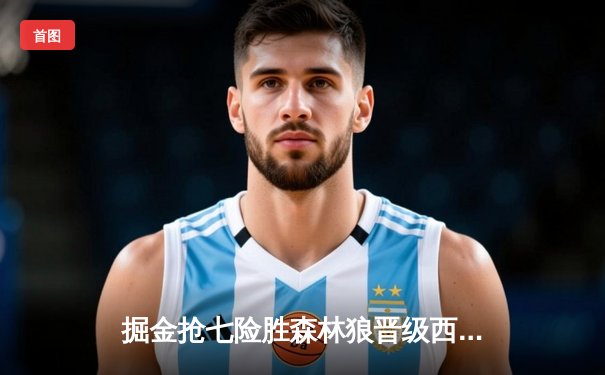 掘金抢七险胜森林狼晋级西决 约基奇40+13+8创造历史