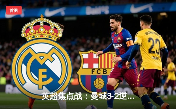 英超焦点战：曼城3-2逆转阿森纳，哈兰德双响领跑射手榜