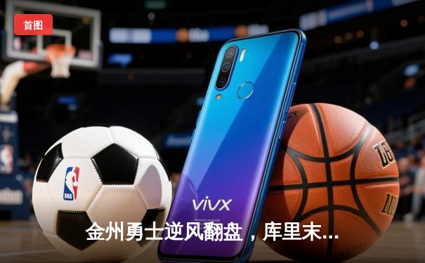 金州勇士逆风翻盘，库里末节狂轰22分击溃凯尔特人