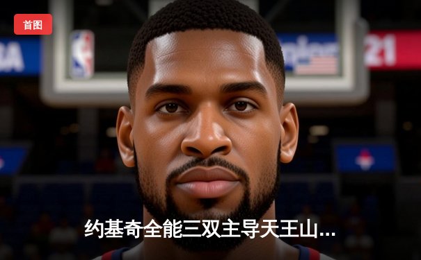 约基奇全能三双主导天王山，掘金逆转森林狼率先夺赛点