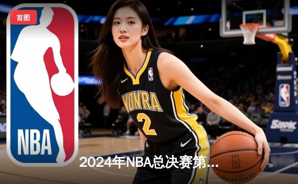 2024年NBA总决赛第七场：掘金末节逆转热火卫冕成功 约基奇砍下三双荣膺FMVP