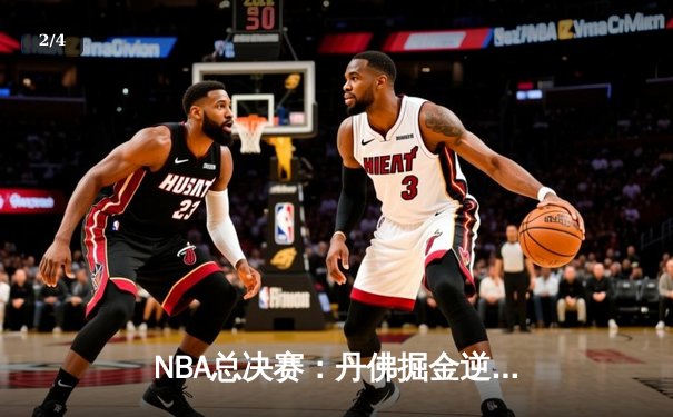 NBA总决赛：丹佛掘金逆转迈阿密热火，约基奇三双引领夺冠之路 - 2