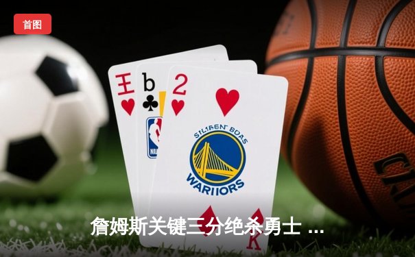 詹姆斯关键三分绝杀勇士 湖人加时险胜挺进西决