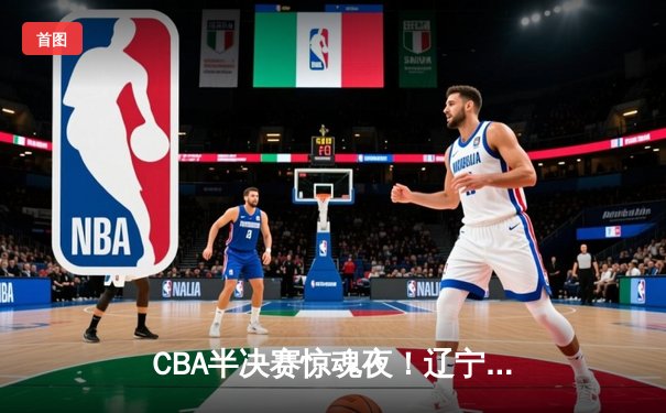 CBA半决赛惊魂夜！辽宁本钢加时逆转广东宏远，赵继伟砍30+10创纪录