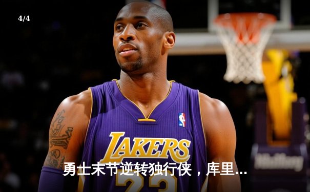 勇士末节逆转独行侠，库里37分关键三分锁定胜局 - 4