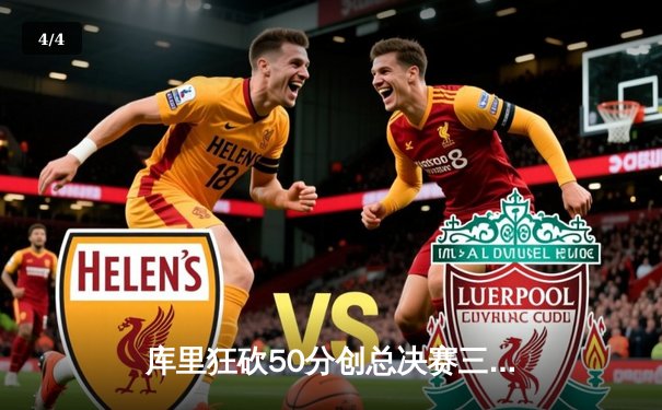 库里狂砍50分创总决赛三分纪录，勇士加时险胜绿军夺赛点 - 4