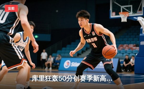 库里狂轰50分创赛季新高 勇士加时逆转凯尔特人捍卫主场