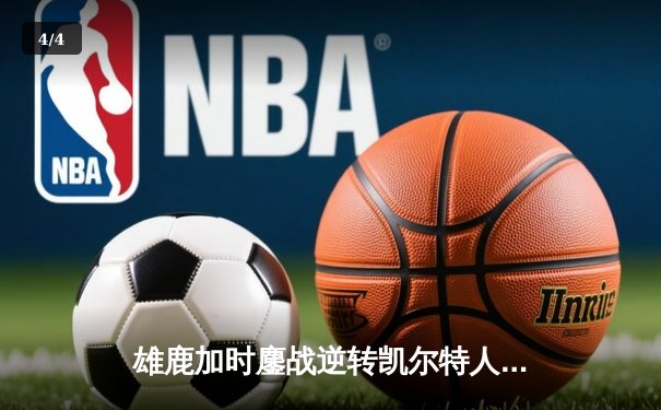 雄鹿加时鏖战逆转凯尔特人 字母哥44+14献制胜封盖 - 4