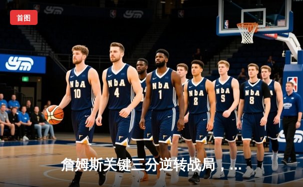 詹姆斯关键三分逆转战局，湖人加时险胜勇士锁定季后赛席位