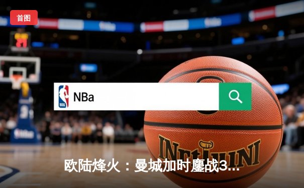 欧陆烽火：曼城加时鏖战3-2险胜拜仁，哈兰德双响主宰天王山之战