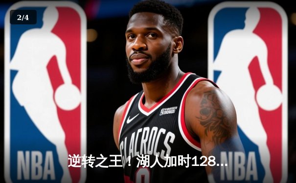 逆转之王！湖人加时128-124险胜雄鹿，戴维斯34+23统治禁区 - 2