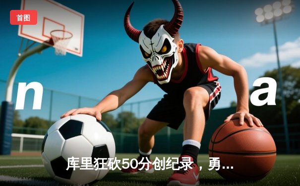 库里狂砍50分创纪录，勇士加时险胜凯尔特人扳平总决赛