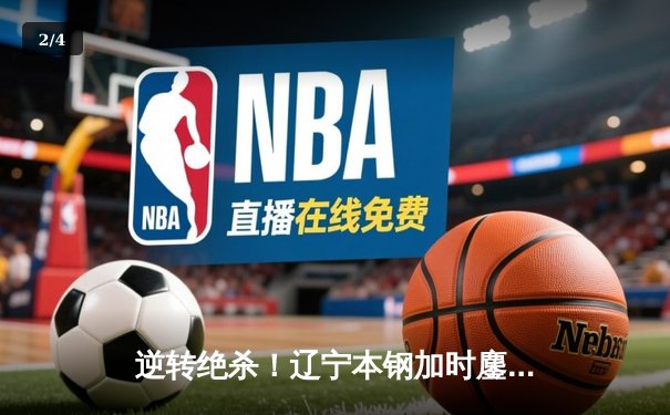 逆转绝杀！辽宁本钢加时鏖战力克广东宏远，赵继伟30+10导演惊天翻盘 - 2