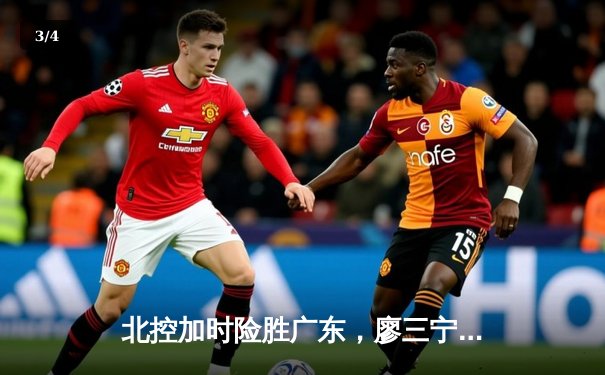 北控加时险胜广东，廖三宁31+8创生涯新高 - 3