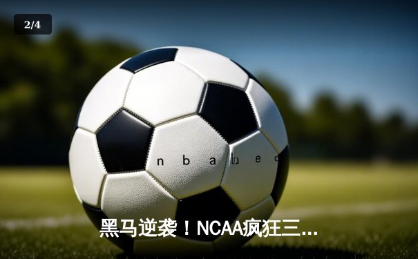 黑马逆袭！NCAA疯狂三月冈萨加斗牛犬队加时险胜UCLA晋级总决赛 - 2