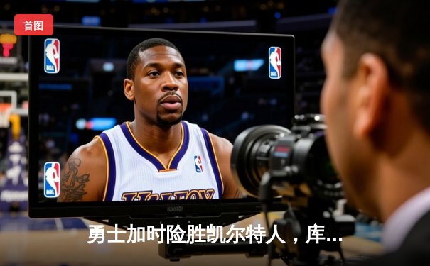 勇士加时险胜凯尔特人，库里43分创总决赛历史三分纪录