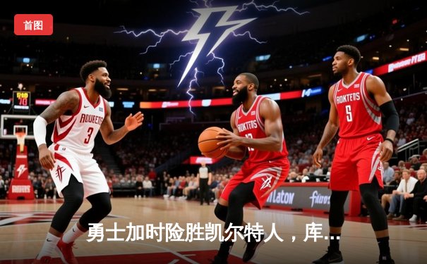 勇士加时险胜凯尔特人，库里狂砍43分率队完成16分逆转