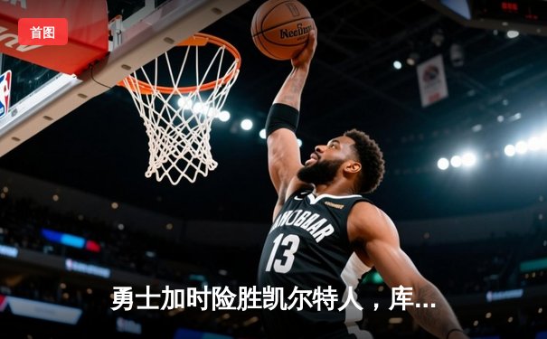 勇士加时险胜凯尔特人，库里狂砍43分率队完成16分逆转