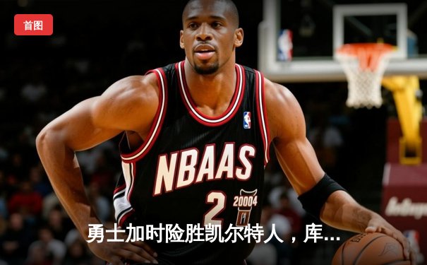 勇士加时险胜凯尔特人，库里43分创总决赛三分新纪录