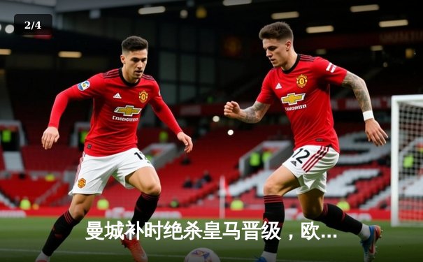 曼城补时绝杀皇马晋级，欧冠半决赛上演进球盛宴 - 2