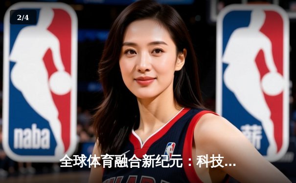 全球体育融合新纪元：科技赋能与跨文化交流重塑竞技未来 - 2