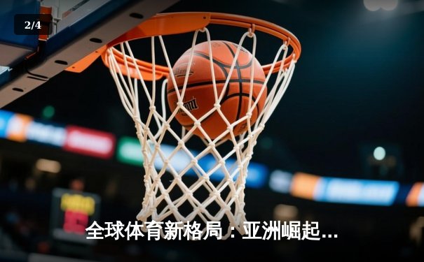 全球体育新格局：亚洲崛起、欧美坚守与科技赋能 - 2