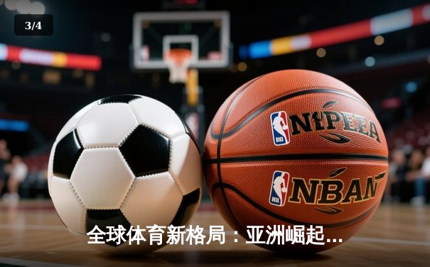 全球体育新格局：亚洲崛起、欧美坚守与科技赋能 - 3