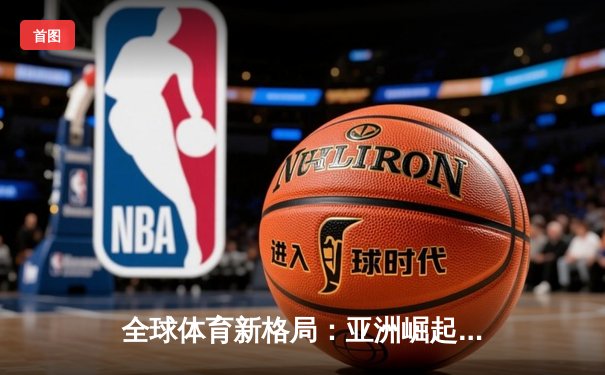 全球体育新格局：亚洲崛起、欧美坚守与中国的桥梁角色