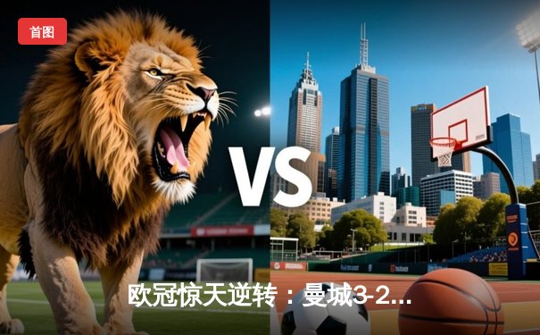欧冠惊天逆转：曼城3-2绝杀拜仁，哈兰德双响创纪录