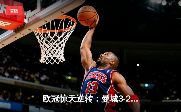 欧冠惊天逆转：曼城3-2绝杀拜仁，哈兰德双响创纪录