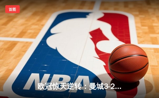 欧冠惊天逆转：曼城3-2绝杀拜仁，哈兰德双响创纪录
