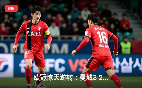 欧冠惊天逆转：曼城3-2绝杀拜仁，哈兰德双响创纪录