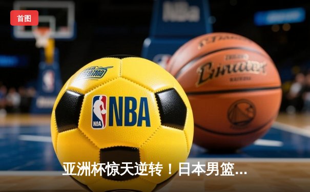 亚洲杯惊天逆转！日本男篮加时绝杀澳大利亚，河村勇辉狂砍35分创纪录