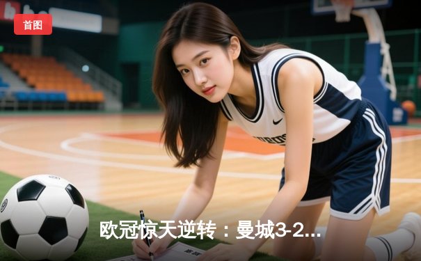 欧冠惊天逆转：曼城3-2绝杀拜仁，哈兰德双响创纪录